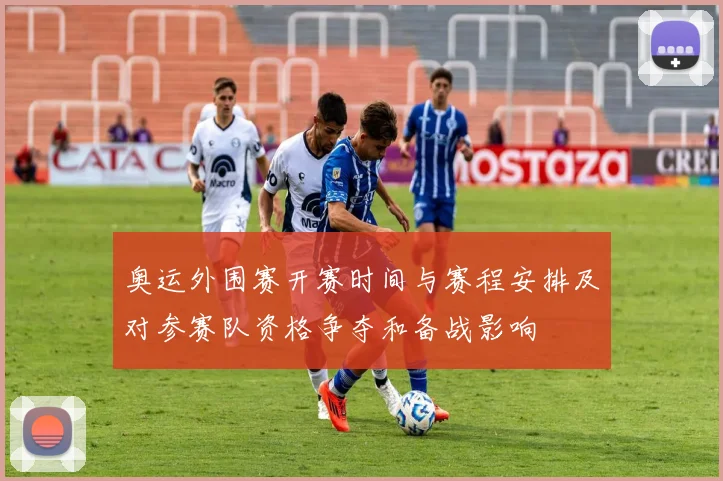 奥运外围赛开赛时间与赛程安排及对参赛队资格争夺和备战影响