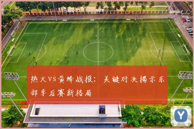 热火vs黄蜂战报：关键对决揭示东部季后赛新格局