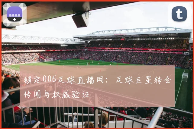 锁定006足球直播网：足球巨星转会传闻与权威验证