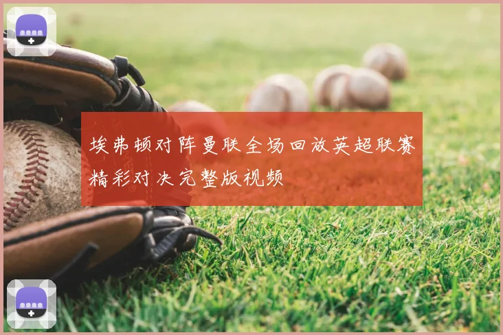 埃弗顿对阵曼联全场回放英超联赛精彩对决完整版视频