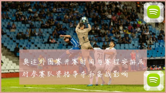 奥运外围赛开赛时间与赛程安排及对参赛队资格争夺和备战影响