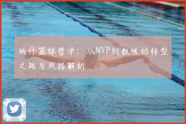 纳什篮球哲学：从MVP到教练的转型之路与风格解析