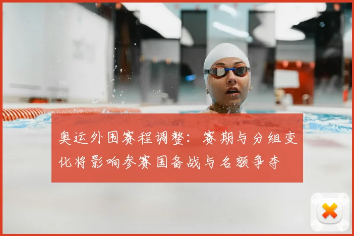 奥运外围赛程调整：赛期与分组变化将影响参赛国备战与名额争夺