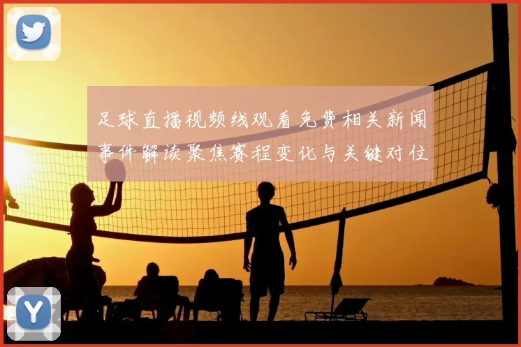 足球直播视频线观看免费相关新闻事件解读聚焦赛程变化与关键对位看点