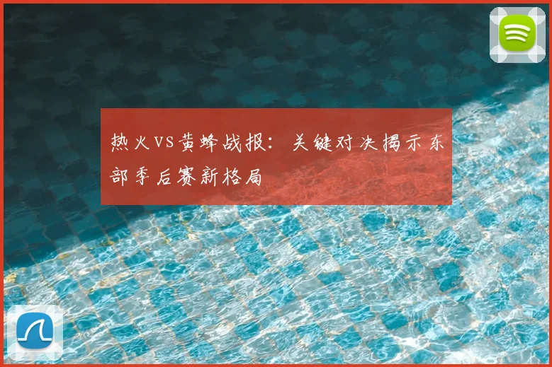 热火vs黄蜂战报：关键对决揭示东部季后赛新格局